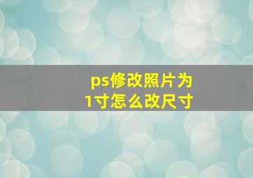 ps修改照片为1寸怎么改尺寸