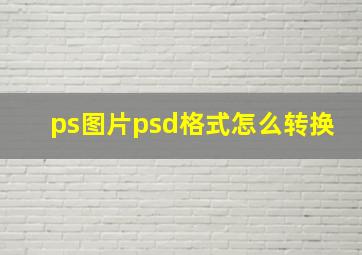 ps图片psd格式怎么转换