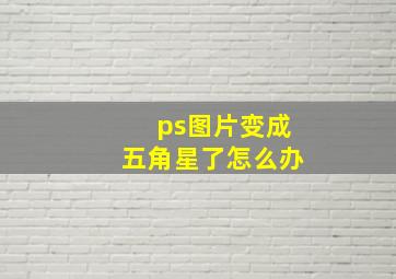 ps图片变成五角星了怎么办