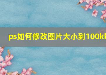 ps如何修改图片大小到100kb