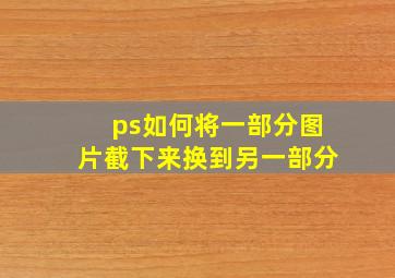 ps如何将一部分图片截下来换到另一部分