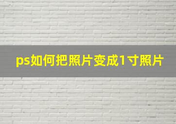 ps如何把照片变成1寸照片