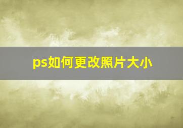 ps如何更改照片大小