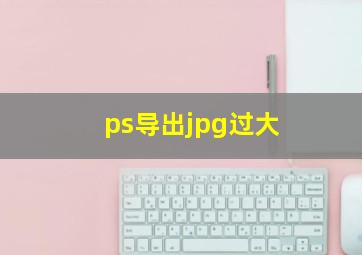 ps导出jpg过大