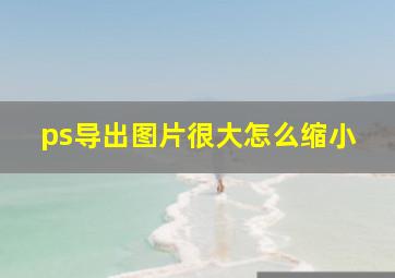 ps导出图片很大怎么缩小