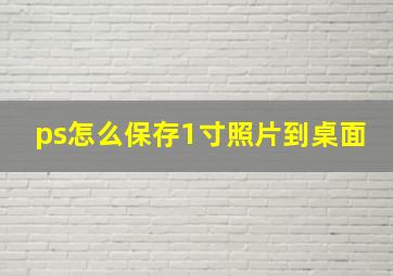 ps怎么保存1寸照片到桌面