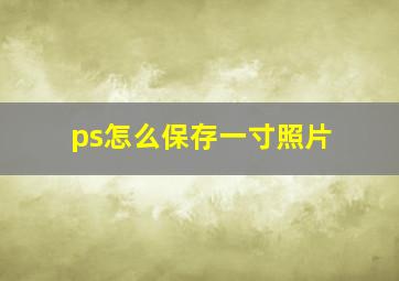 ps怎么保存一寸照片