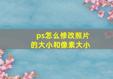 ps怎么修改照片的大小和像素大小