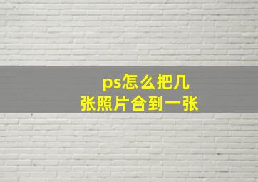 ps怎么把几张照片合到一张