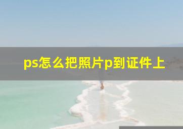 ps怎么把照片p到证件上