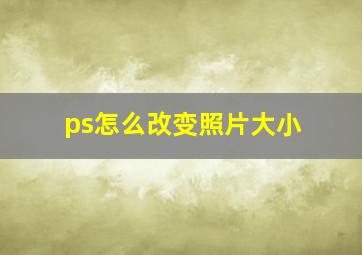 ps怎么改变照片大小