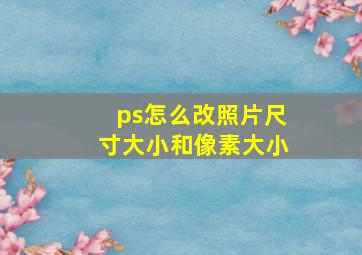 ps怎么改照片尺寸大小和像素大小