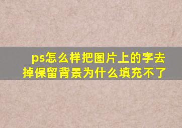 ps怎么样把图片上的字去掉保留背景为什么填充不了