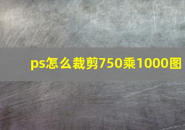 ps怎么裁剪750乘1000图