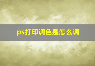 ps打印调色是怎么调