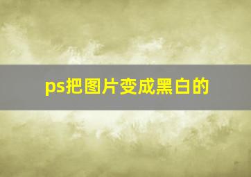 ps把图片变成黑白的