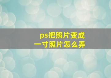 ps把照片变成一寸照片怎么弄