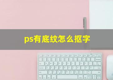 ps有底纹怎么抠字