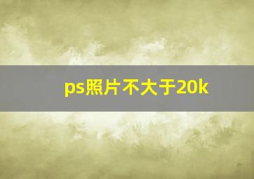 ps照片不大于20k