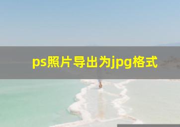 ps照片导出为jpg格式