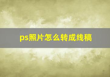 ps照片怎么转成线稿