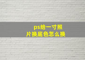 ps给一寸照片换底色怎么换