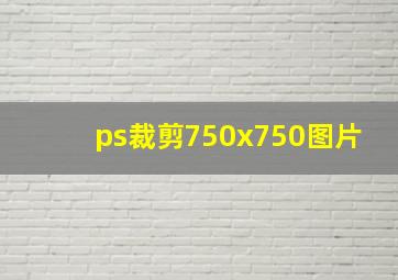 ps裁剪750x750图片