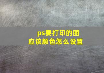 ps要打印的图应该颜色怎么设置