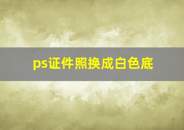 ps证件照换成白色底