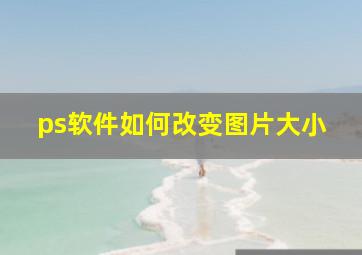 ps软件如何改变图片大小