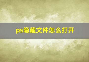 ps隐藏文件怎么打开