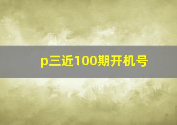 p三近100期开机号