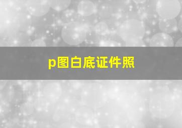 p图白底证件照