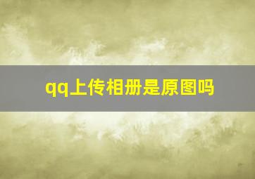 qq上传相册是原图吗