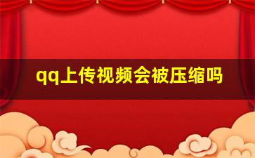 qq上传视频会被压缩吗