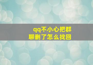 qq不小心把群聊删了怎么找回