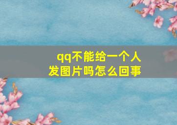 qq不能给一个人发图片吗怎么回事