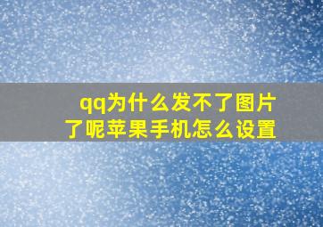 qq为什么发不了图片了呢苹果手机怎么设置