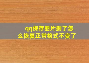 qq保存图片删了怎么恢复正常格式不变了