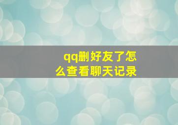 qq删好友了怎么查看聊天记录