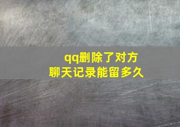 qq删除了对方聊天记录能留多久