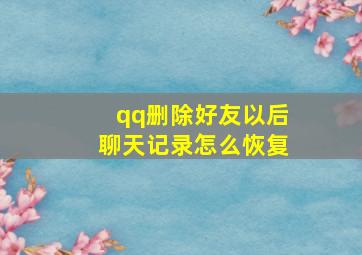 qq删除好友以后聊天记录怎么恢复