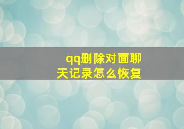 qq删除对面聊天记录怎么恢复