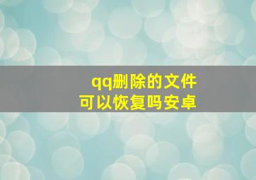 qq删除的文件可以恢复吗安卓