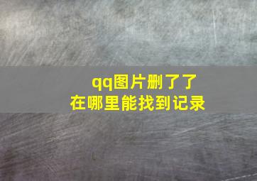 qq图片删了了在哪里能找到记录