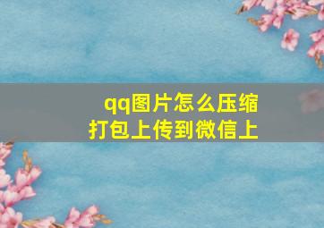 qq图片怎么压缩打包上传到微信上