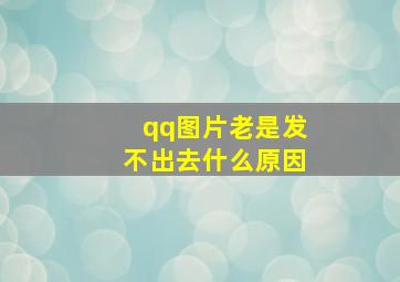 qq图片老是发不出去什么原因