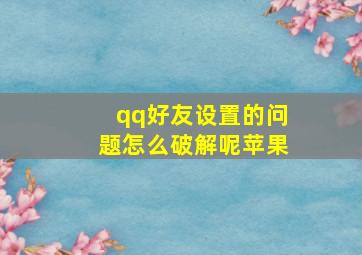 qq好友设置的问题怎么破解呢苹果