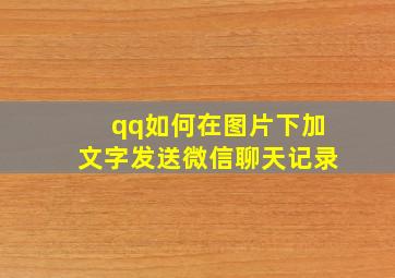 qq如何在图片下加文字发送微信聊天记录