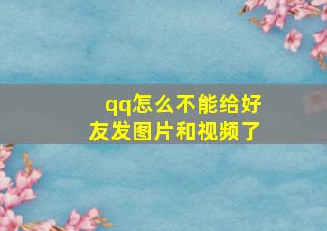 qq怎么不能给好友发图片和视频了